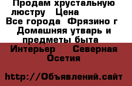 Продам хрустальную люстру › Цена ­ 13 000 - Все города, Фрязино г. Домашняя утварь и предметы быта » Интерьер   . Северная Осетия